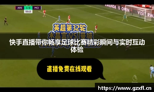 快手直播带你畅享足球比赛精彩瞬间与实时互动体验
