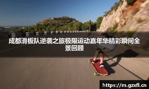 成都滑板队逆袭之旅极限运动嘉年华精彩瞬间全景回顾
