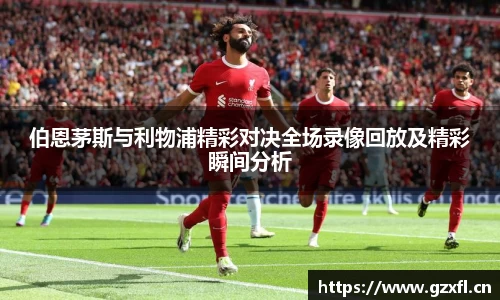 伯恩茅斯与利物浦精彩对决全场录像回放及精彩瞬间分析