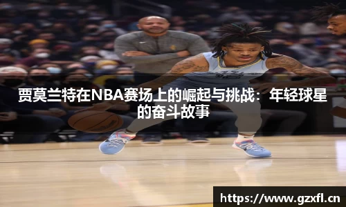 贾莫兰特在NBA赛场上的崛起与挑战：年轻球星的奋斗故事
