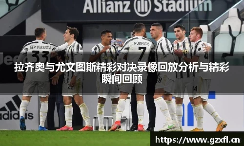 拉齐奥与尤文图斯精彩对决录像回放分析与精彩瞬间回顾