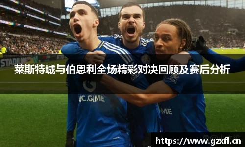 莱斯特城与伯恩利全场精彩对决回顾及赛后分析