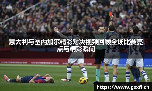 意大利与塞内加尔精彩对决视频回顾全场比赛亮点与精彩瞬间