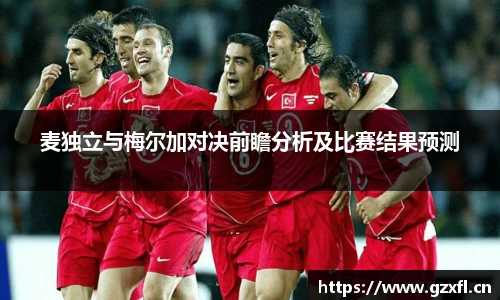 麦独立与梅尔加对决前瞻分析及比赛结果预测