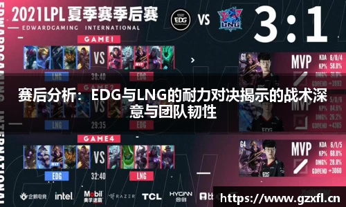 赛后分析：EDG与LNG的耐力对决揭示的战术深意与团队韧性