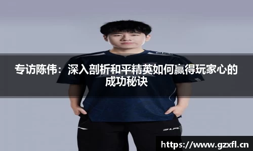 专访陈伟：深入剖析和平精英如何赢得玩家心的成功秘诀