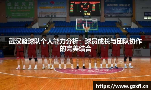 武汉篮球队个人能力分析：球员成长与团队协作的完美结合