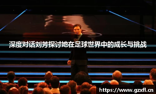 深度对话刘芳探讨她在足球世界中的成长与挑战